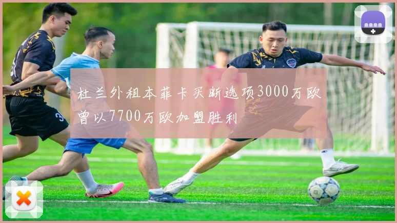 杜兰外租本菲卡买断选项3000万欧曾以7700万欧加盟胜利