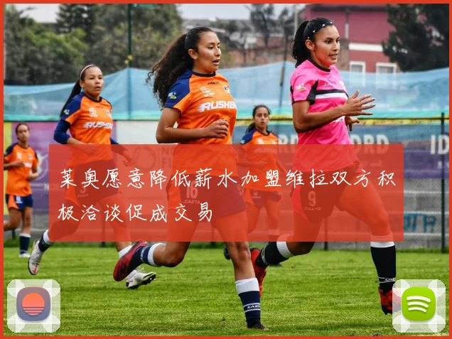 莱奥愿意降低薪水加盟维拉双方积极洽谈促成交易